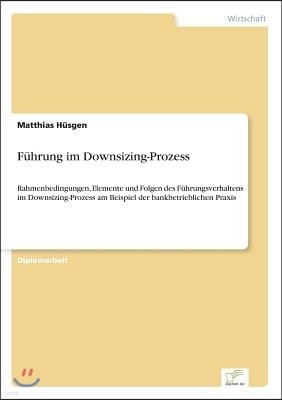 Führung im Downsizing-Prozess: Rahmenbedingungen, Elemente und Folgen des Führungsverhaltens im Downsizing-Prozess am Beispiel der bankbetrieblichen