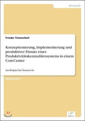 Konzeptionierung, Implementierung und produktiver Einsatz eines Produktivit?tskennzahlensystems in einem Cost-Center: Am Beispiel der Siemens AG