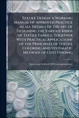 Textile Design; a Working Manual of Approved Practice in all Details of the art of Designing the Various Kinds of Textile Fabrics, Together With Pract