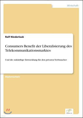 Consumers Benefit der Liberalisierung des Telekommunikationsmarktes: Und die zuk?nftige Entwicklung f?r den privaten Verbraucher