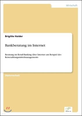 Bankberatung im Internet: Beratung im Retail-Banking ?ber Internet am Beispiel des Reisezahlungsmittelmanagements