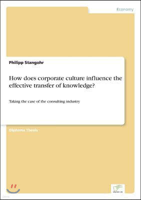 How does corporate culture influence the effective transfer of knowledge?: Taking the case of the consulting industry