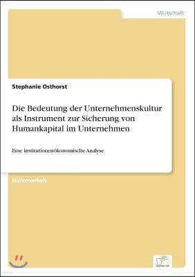 Die Bedeutung der Unternehmenskultur als Instrument zur Sicherung von Humankapital im Unternehmen: Eine institutionen?konomische Analyse