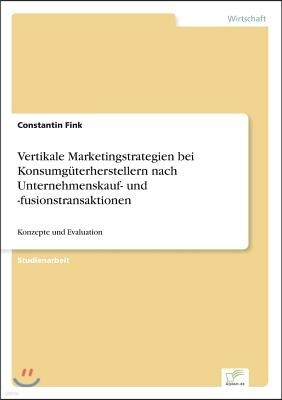 Vertikale Marketingstrategien bei Konsumg?terherstellern nach Unternehmenskauf- und -fusionstransaktionen: Konzepte und Evaluation