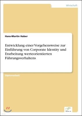 Entwicklung einer Vorgehensweise zur Einf?hrung von Corporate Identity und Erarbeitung werteorientierten F?hrungsverhaltens