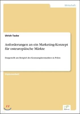 Anforderungen an ein Marketing-Konzept f?r osteurop?ische M?rkte: Dargestellt am Beispiel des Konsumg?termarktes in Polen