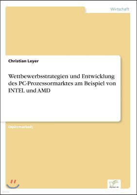 Wettbewerbsstrategien und Entwicklung des PC-Prozessormarktes am Beispiel von INTEL und AMD