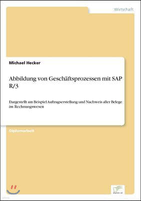 Abbildung von Gesch?ftsprozessen mit SAP R/3: Dargestellt am Beispiel Auftragserstellung und Nachweis aller Belege im Rechnungswesen