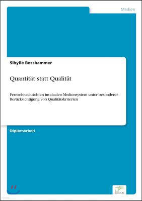 Quantitat statt Qualitat: Fernsehnachrichten im dualen Mediensystem unter besonderer Berucksichtigung von Qualitatskriterien