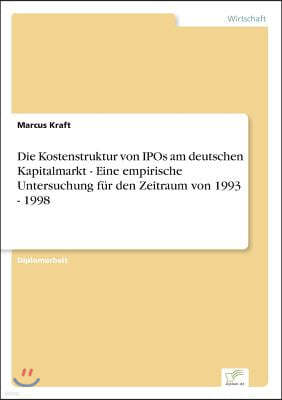 Die Kostenstruktur von IPOs am deutschen Kapitalmarkt - Eine empirische Untersuchung fur den Zeitraum von 1993 - 1998