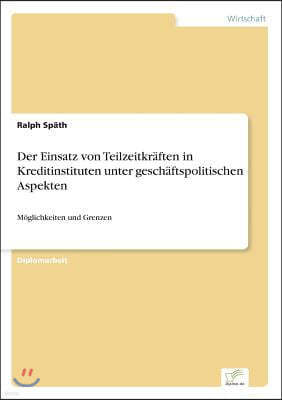 Der Einsatz von Teilzeitkr?ften in Kreditinstituten unter gesch?ftspolitischen Aspekten: M?glichkeiten und Grenzen