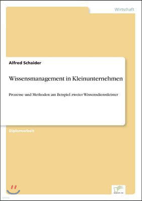 Wissensmanagement in Kleinunternehmen: Prozesse und Methoden am Beispiel zweier Wissensdienstleister