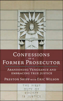 Confessions of a Former Prosecutor: Abandoning Vengeance and Embracing True Justice