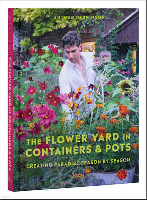 The Flower Yard in Containers & Pots: Creating Paradise Season by Season