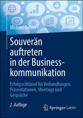 Souveran Auftreten in Der Businesskommunikation: Erfolgsschlussel Fur Verhandlungen, Prasentationen, Meetings Und Gesprache