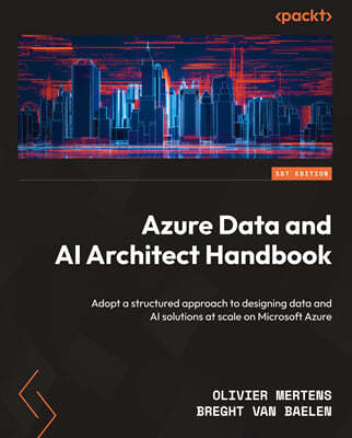 Azure Data and AI Architect Handbook: Adopt a structured approach to designing data and AI solutions at scale on Microsoft Azure