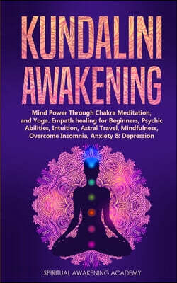Kundalini Awakening: Mind Power Through Chakra Meditation, and Yoga. Empath healing for Beginners, Psychic Abilities, Intuition, Astral Tra