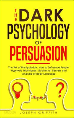 The Dark Psychology of Persuasion: The Art of Manipulation. How to Influence People. Hypnosis Techniques, Subliminal Secrets and Analysis of Body Lang