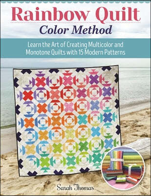 Rainbow Quilt Color Method: Learn the Art of Creating Multicolor and Monotone Quilts with 15 Modern Patterns
