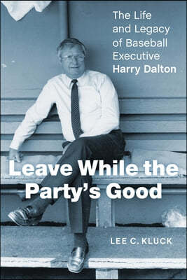 Leave While the Party's Good: The Life and Legacy of Baseball Executive Harry Dalton