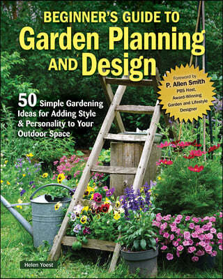 Beginner's Guide to Garden Planning and Design: 50 Simple Gardening Ideas for Adding Style & Personality to Your Outdoor Space