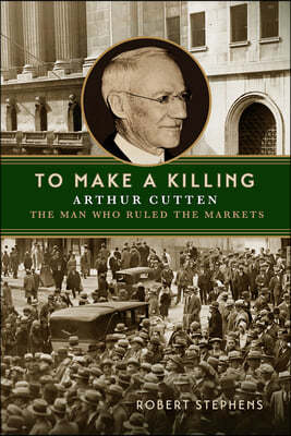 To Make a Killing: Arthur Cutten, the Man Who Ruled the Markets