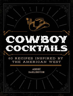 Cowboy Cocktails: 60 Recipes Inspired by the American West