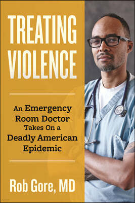 Treating Violence: An Emergency Room Doctor Takes on a Deadly American Epidemic