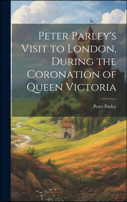 Legare Street Press Peter Parley's Visit to London, During the Coronation of Queen Victoria