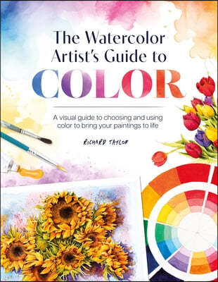 The Watercolor Artist's Guide to Color: A Visual Guide to Choosing and Using Color to Bring Your Paintings to Life