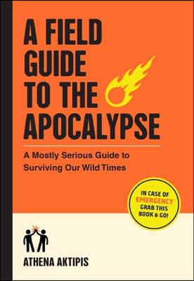 A Field Guide to the Apocalypse: A Mostly Serious Guide to Surviving Our Wild Times