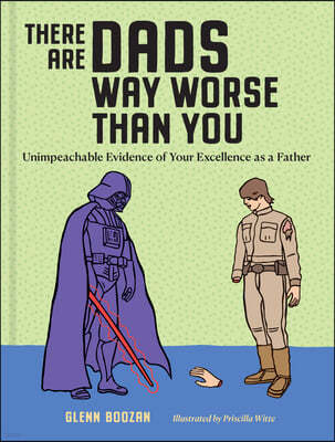There Are Dads Way Worse Than You: Unimpeachable Evidence of Your Excellence as a Father