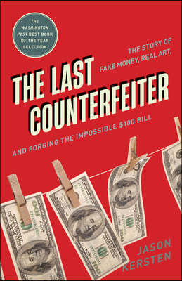The Last Counterfeiter: The Story of Fake Money, Real Art, and Forging the Impossible $100 Bill
