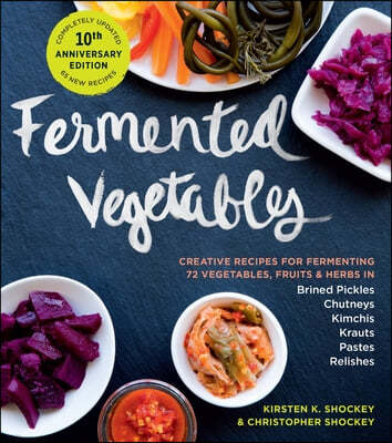 Fermented Vegetables, 10th Anniversary Edition: Creative Recipes for Fermenting 72 Vegetables, Fruits, & Herbs in Brined Pickles, Chutneys, Kimchis, K