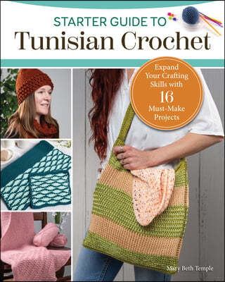 Starter Guide to Tunisian Crochet: Expand Your Crafting Skills with 16 Must-Make Projects