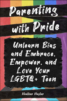 Parenting with Pride: Unlearn Bias and Embrace, Empower, and Love Your LGBTQ+ Teen