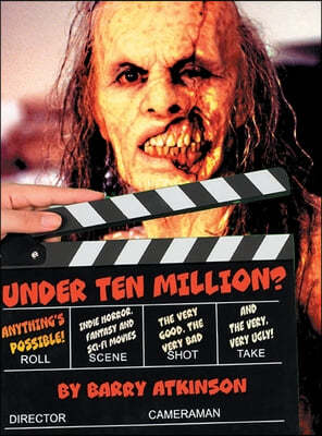 Under Ten Million? Anything's Possible!: Indie Horror, Fantasy, and Sci-Fi Movies The Very Good, the Very Bad and the Very, Very Ugly!