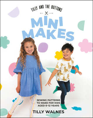 Tilly and the Buttons: Mini Makes: Sewing Patterns to Make for Kids Aged 0-12 Years