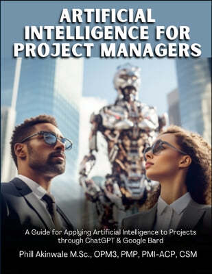 Artificial Intelligence for Project Managers: A Guide for Applying Artificial Intelligence to Traditional, Hybrid and Agile Projects through ChatGPT &