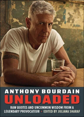 Anthony Bourdain Unloaded: Uncommon Wisdom from a Legendary Provocateur