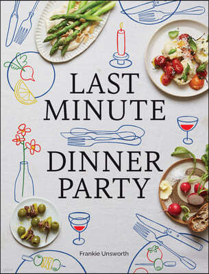 Last Minute Dinner Party: Over 120 Inspiring Dishes to Feed Family and Friends at a Moment's Notice