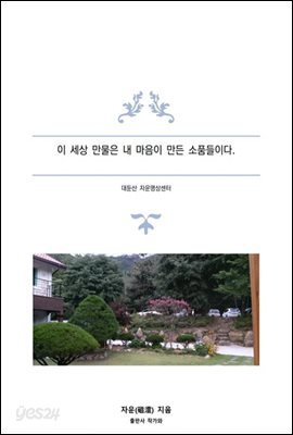 이 세상 만물은 내 마음이 만든 소품들이다.