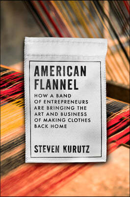 American Flannel: How a Band of Entrepreneurs Are Bringing the Art and Business of Making Clothes Back Home
