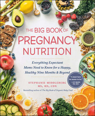 The Big Book of Pregnancy Nutrition: Everything Expectant Moms Need to Know for a Happy, Healthy Nine Months and Beyond