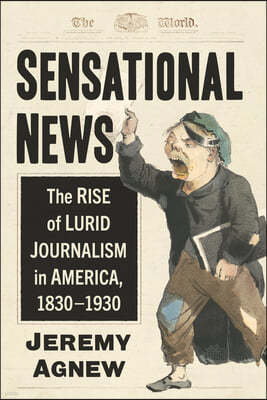 Sensational News: The Rise of Lurid Journalism in America, 1830-1930