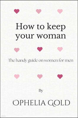 How to keep your woman: The handy guide on women for men