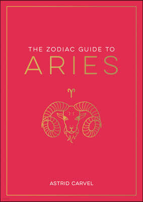 The Zodiac Guide to Aries: The Ultimate Guide to Understanding Your Star Sign, Unlocking Your Destiny and Decoding the Wisdom of the Stars