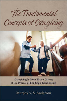 The Fundamental Concepts of Caregiving: Caregiving Is More Than a Career; It Is a Process of Building a Relationship