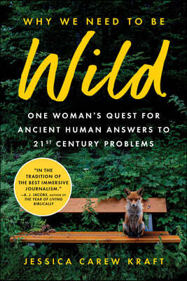 Why We Need to Be Wild: One Woman's Quest for Ancient Human Answers to 21st Century Problems