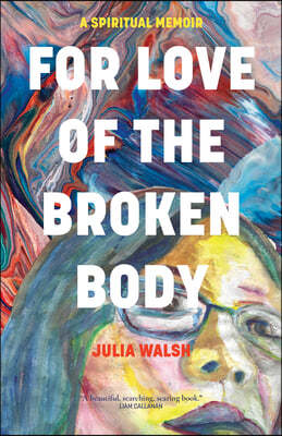 For Love of the Broken Body: A Spiritual Memoir